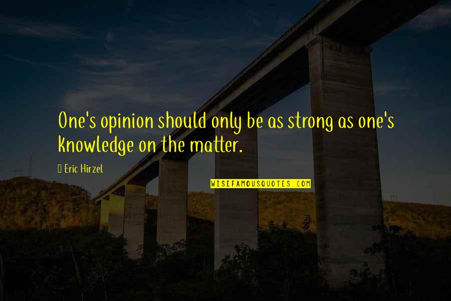 Opinions Without Knowledge Quotes By Eric Hirzel: One's opinion should only be as strong as