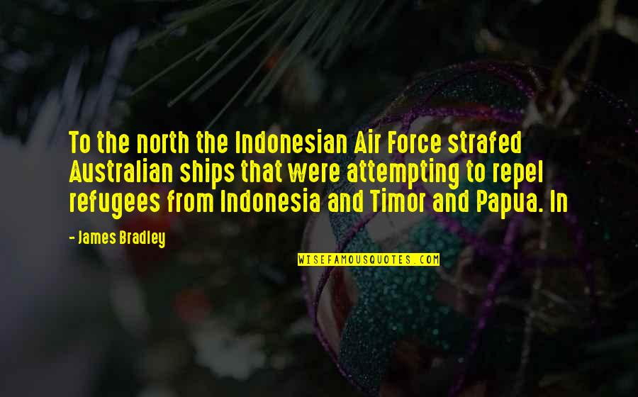 Oplinger Renovations Quotes By James Bradley: To the north the Indonesian Air Force strafed