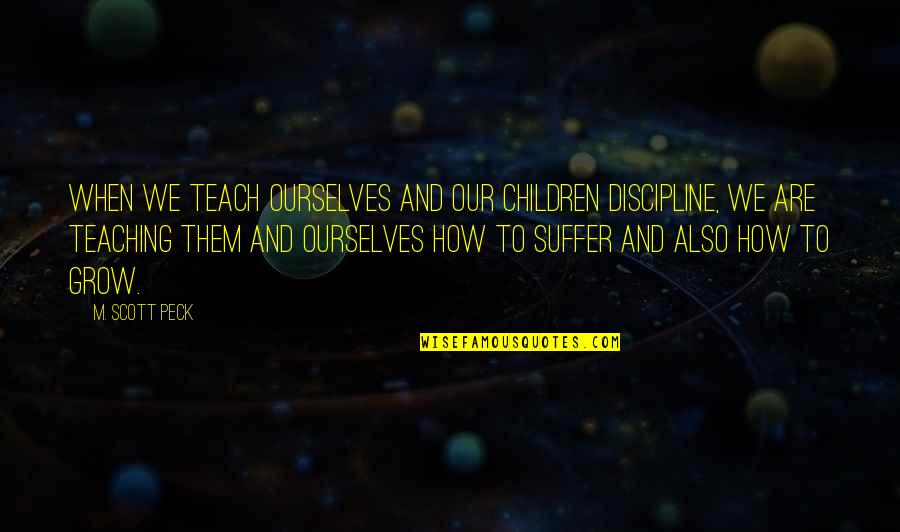 Opomenut Quotes By M. Scott Peck: When we teach ourselves and our children discipline,