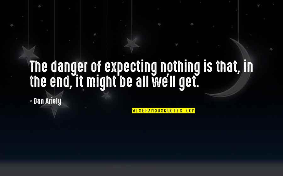 Oporto Quotes By Dan Ariely: The danger of expecting nothing is that, in