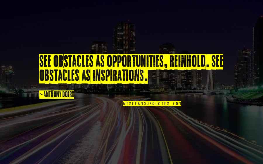 Opportunities And Obstacles Quotes By Anthony Doerr: See obstacles as opportunities, Reinhold. See obstacles as