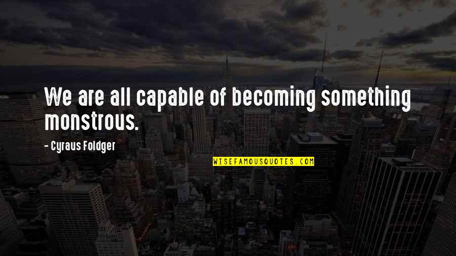 Opportunities And Possibilities Quotes By Cyraus Foldger: We are all capable of becoming something monstrous.