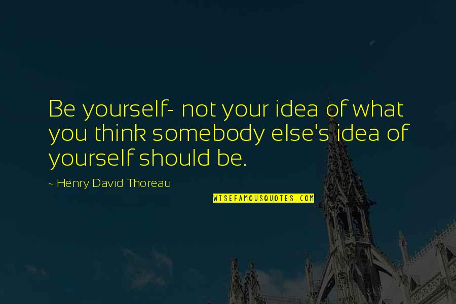 Opportunities And Possibilities Quotes By Henry David Thoreau: Be yourself- not your idea of what you