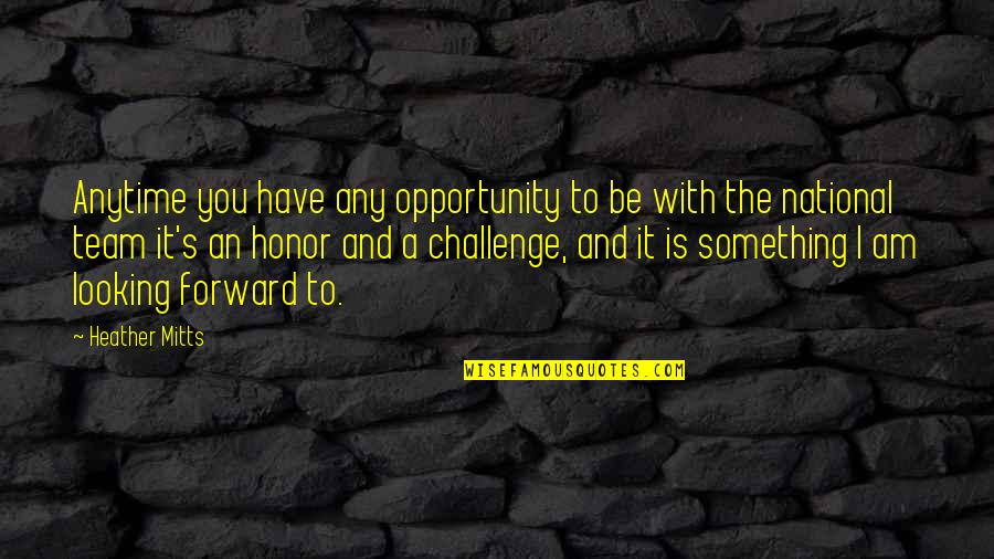 Opportunity And Challenge Quotes By Heather Mitts: Anytime you have any opportunity to be with