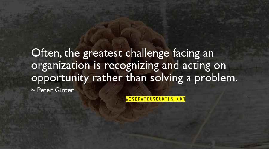 Opportunity And Challenge Quotes By Peter Ginter: Often, the greatest challenge facing an organization is