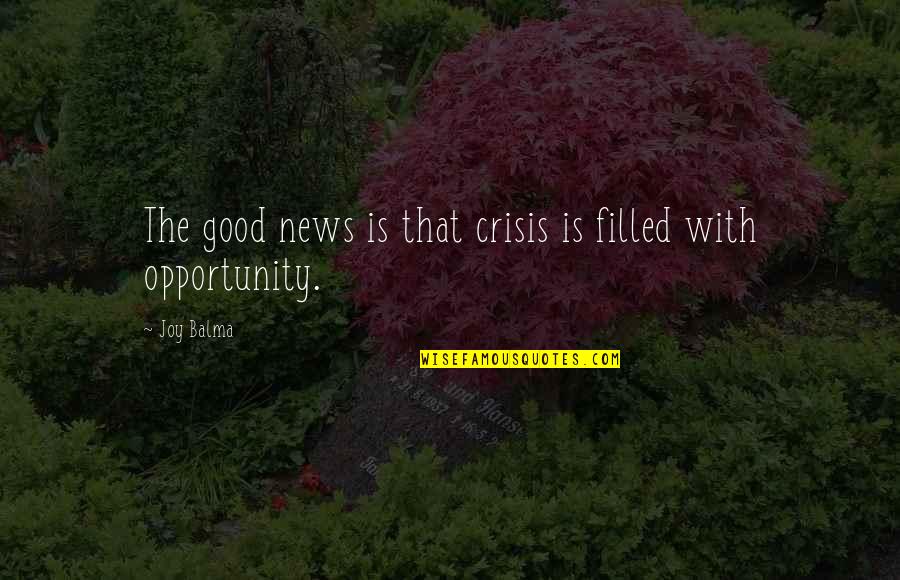 Opportunity In Crisis Quotes By Joy Balma: The good news is that crisis is filled