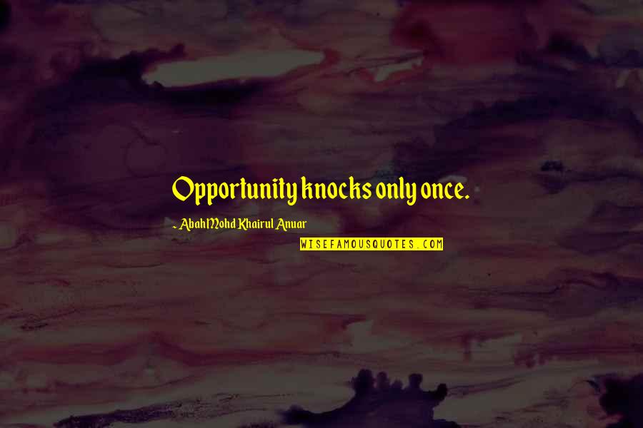 Opportunity Knocks Once Quotes By Abah Mohd Khairul Anuar: Opportunity knocks only once.