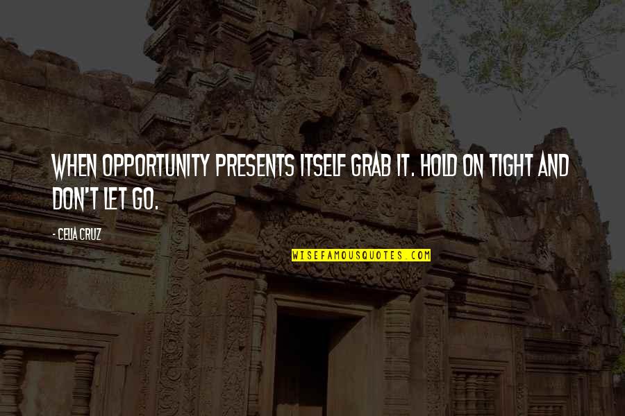 Opportunity Presents Itself Quotes By Celia Cruz: When opportunity presents itself grab it. Hold on