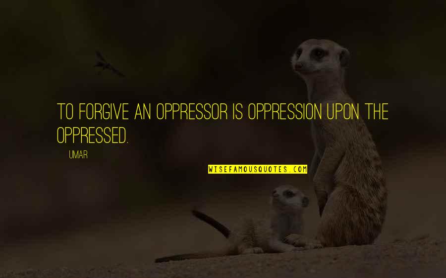 Oppression Oppressed Quotes By Umar: To forgive an oppressor is oppression upon the