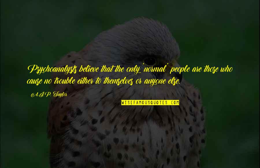 Or Else Quotes By A.J.P. Taylor: Psychoanalysts believe that the only 'normal' people are