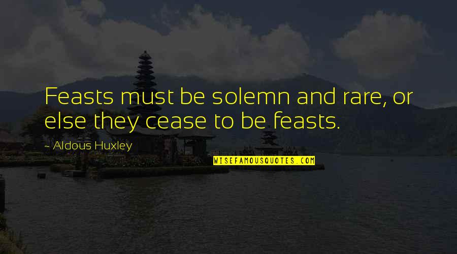 Or Else Quotes By Aldous Huxley: Feasts must be solemn and rare, or else