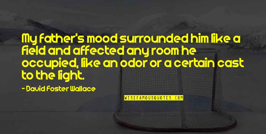 Or Father Quotes By David Foster Wallace: My father's mood surrounded him like a field