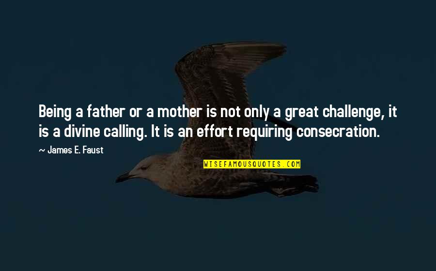 Or Father Quotes By James E. Faust: Being a father or a mother is not