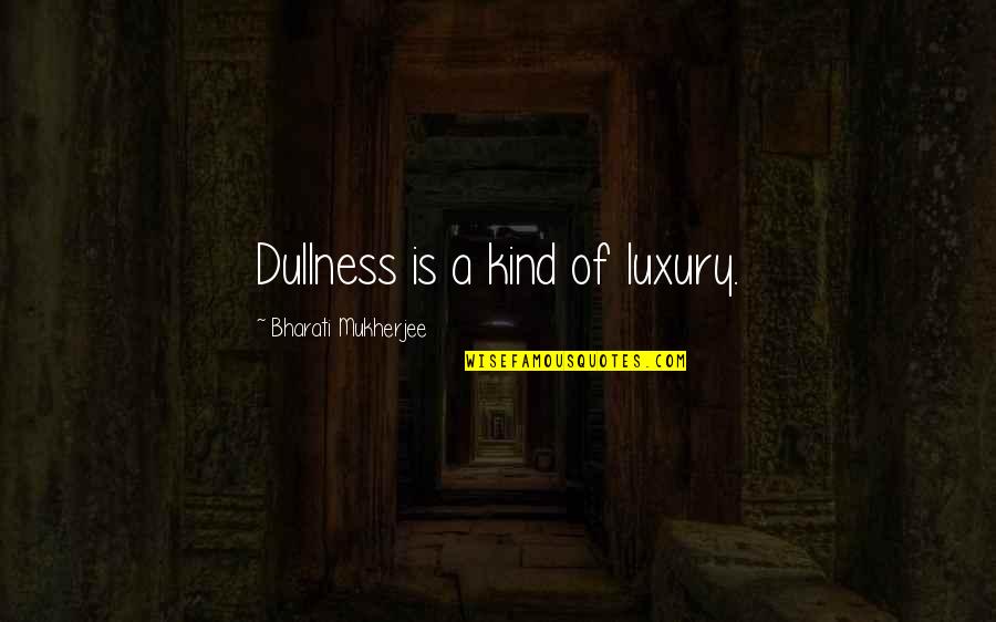 Ordinacev Ru Ov Quotes By Bharati Mukherjee: Dullness is a kind of luxury.