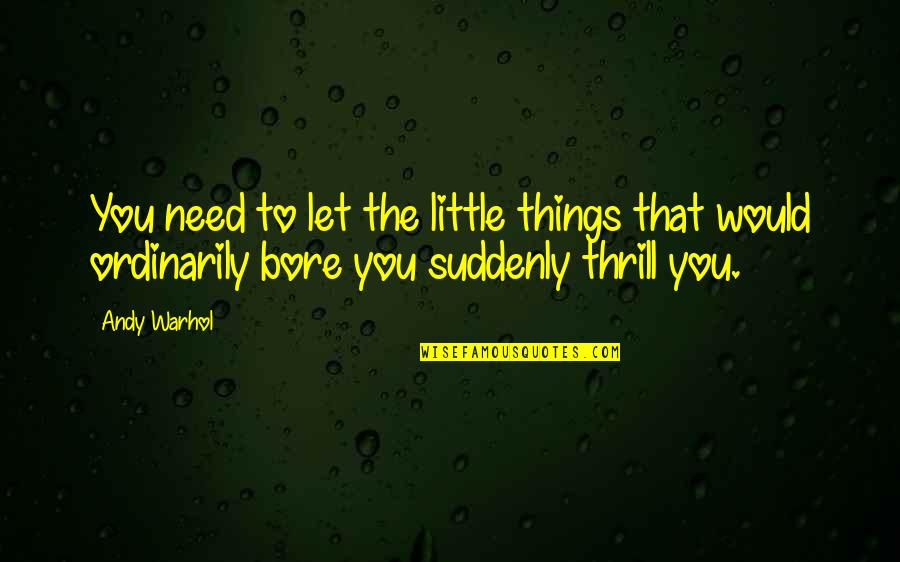 Ordinarily Quotes By Andy Warhol: You need to let the little things that