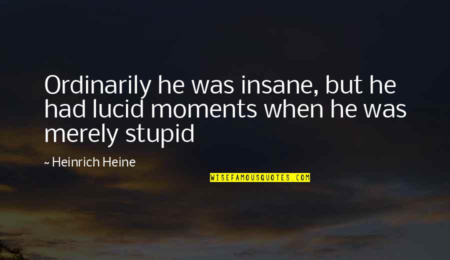 Ordinarily Quotes By Heinrich Heine: Ordinarily he was insane, but he had lucid