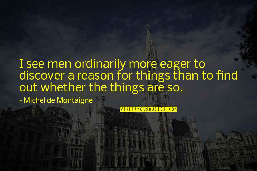 Ordinarily Quotes By Michel De Montaigne: I see men ordinarily more eager to discover