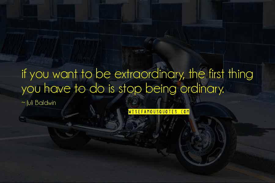 Ordinary Is Extraordinary Quotes By Juli Baldwin: if you want to be extraordinary, the first