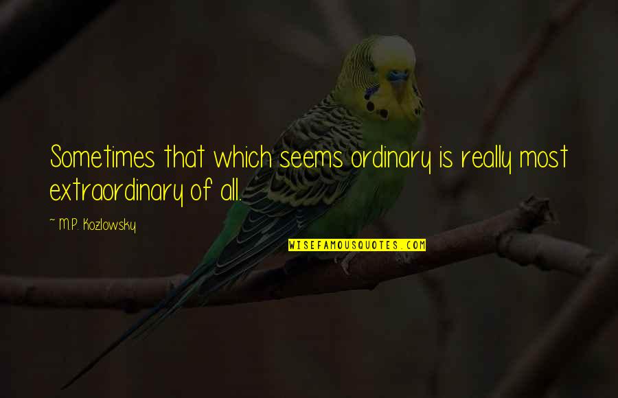 Ordinary Is Extraordinary Quotes By M.P. Kozlowsky: Sometimes that which seems ordinary is really most