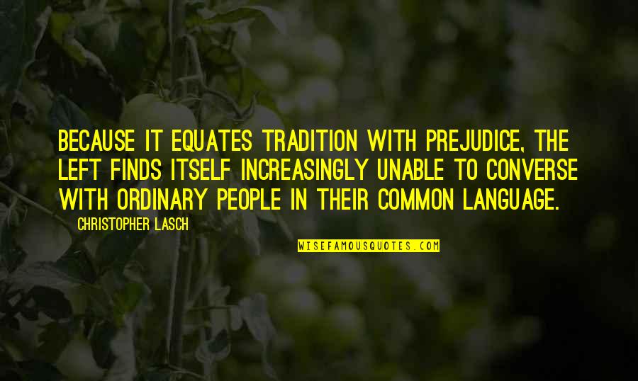 Ordinary People Quotes By Christopher Lasch: Because it equates tradition with prejudice, the left