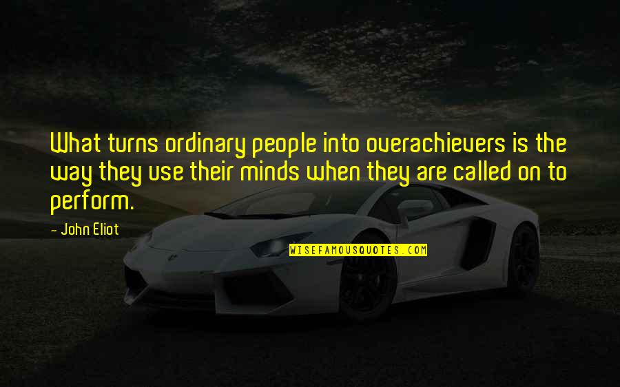 Ordinary People Quotes By John Eliot: What turns ordinary people into overachievers is the