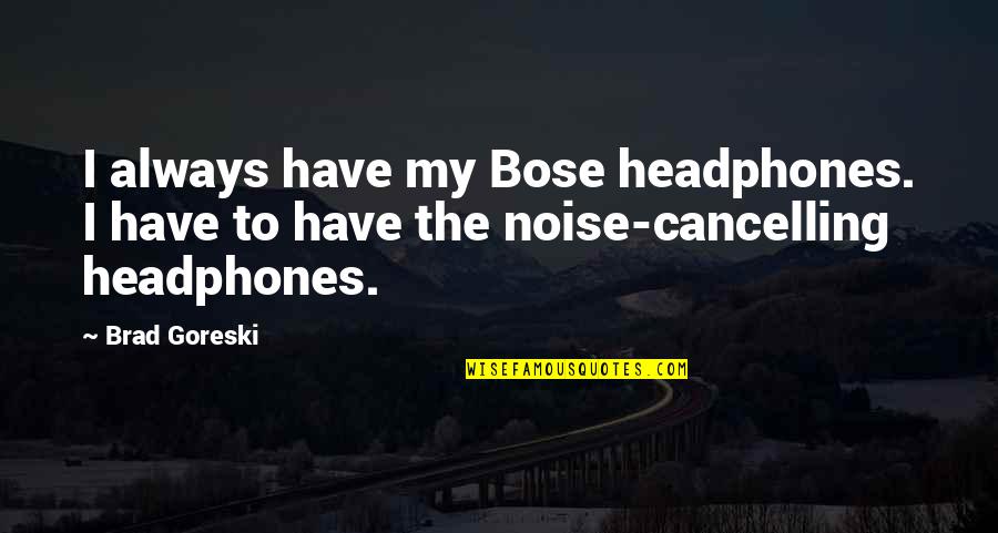 Organic Bias Quotes By Brad Goreski: I always have my Bose headphones. I have