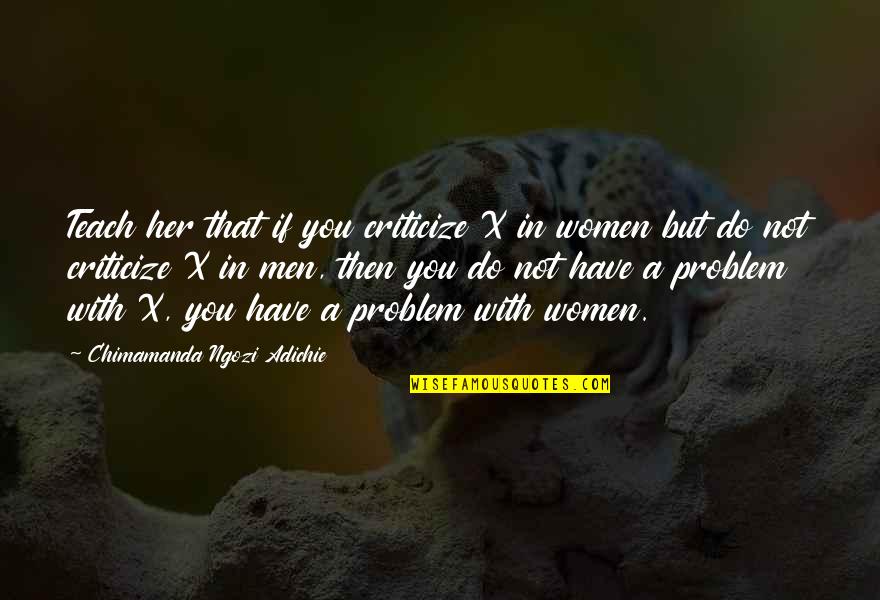 Organisme Adalah Quotes By Chimamanda Ngozi Adichie: Teach her that if you criticize X in