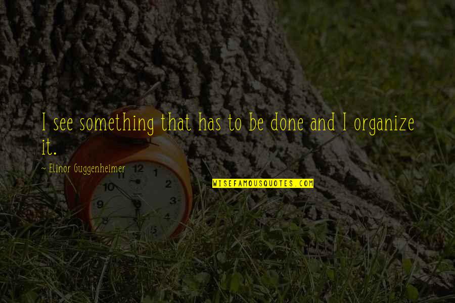 Organize Quotes By Elinor Guggenheimer: I see something that has to be done