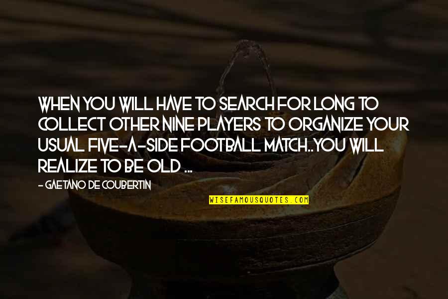 Organize Quotes By Gaetano De Coubertin: When you will have to search for long