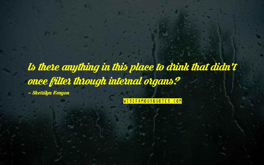 Organs That Filter Quotes By Sherrilyn Kenyon: Is there anything in this place to drink