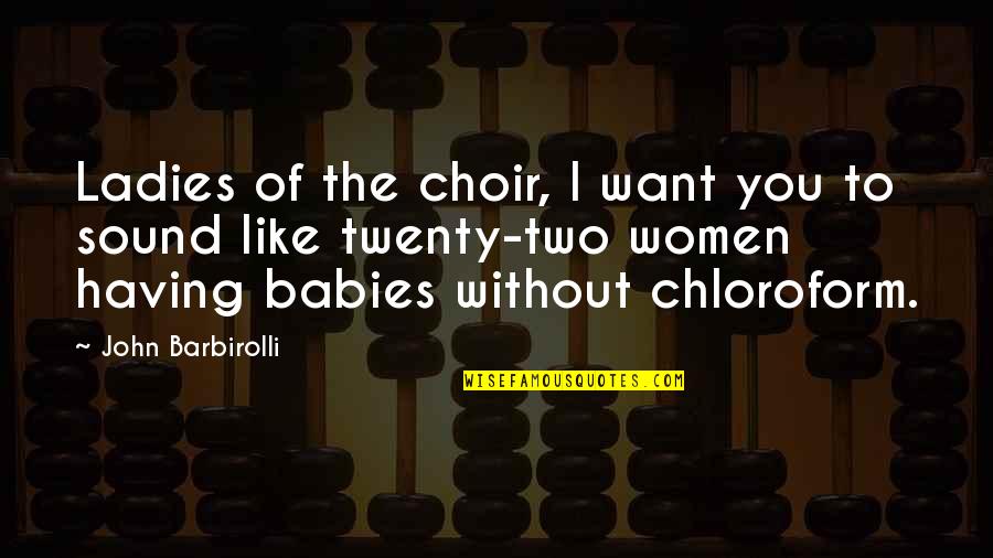 Orientations Magazine Quotes By John Barbirolli: Ladies of the choir, I want you to