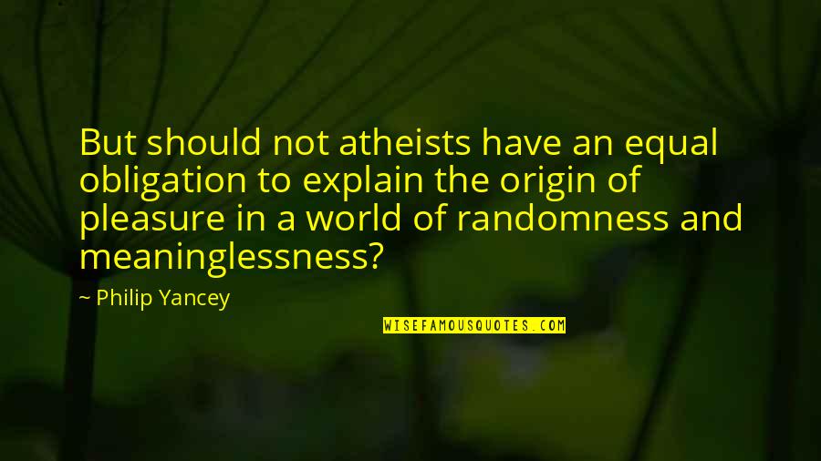 Origin Of The World Quotes By Philip Yancey: But should not atheists have an equal obligation