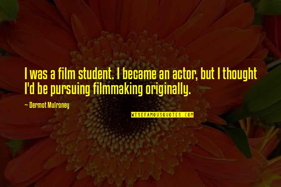 Originally Actor Quotes By Dermot Mulroney: I was a film student. I became an