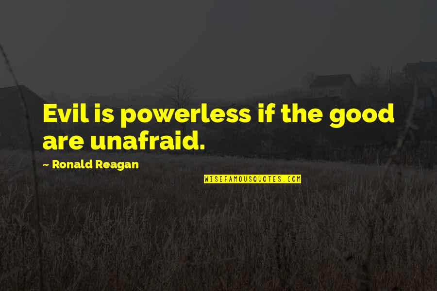 Orignal Quotes By Ronald Reagan: Evil is powerless if the good are unafraid.