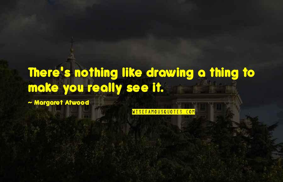 Orkut Quotes By Margaret Atwood: There's nothing like drawing a thing to make