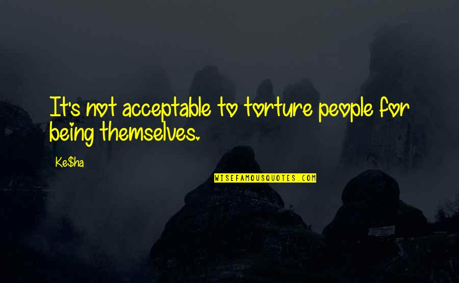 Orourke Petroleum Quotes By Ke$ha: It's not acceptable to torture people for being