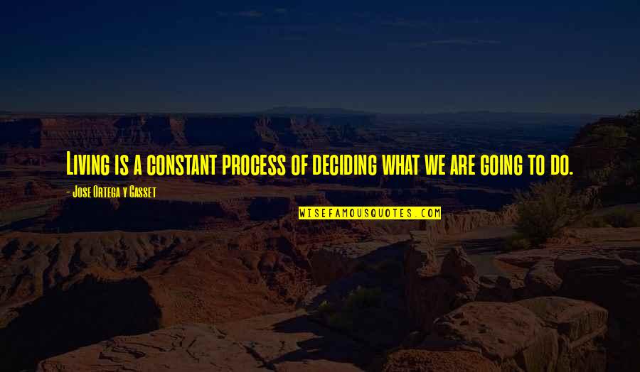 Ortega Y Gasset Quotes By Jose Ortega Y Gasset: Living is a constant process of deciding what