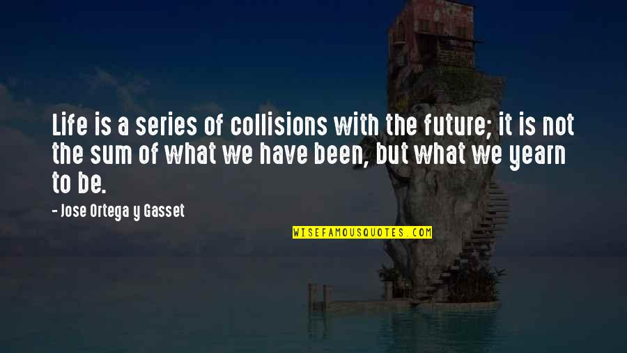 Ortega Y Gasset Quotes By Jose Ortega Y Gasset: Life is a series of collisions with the