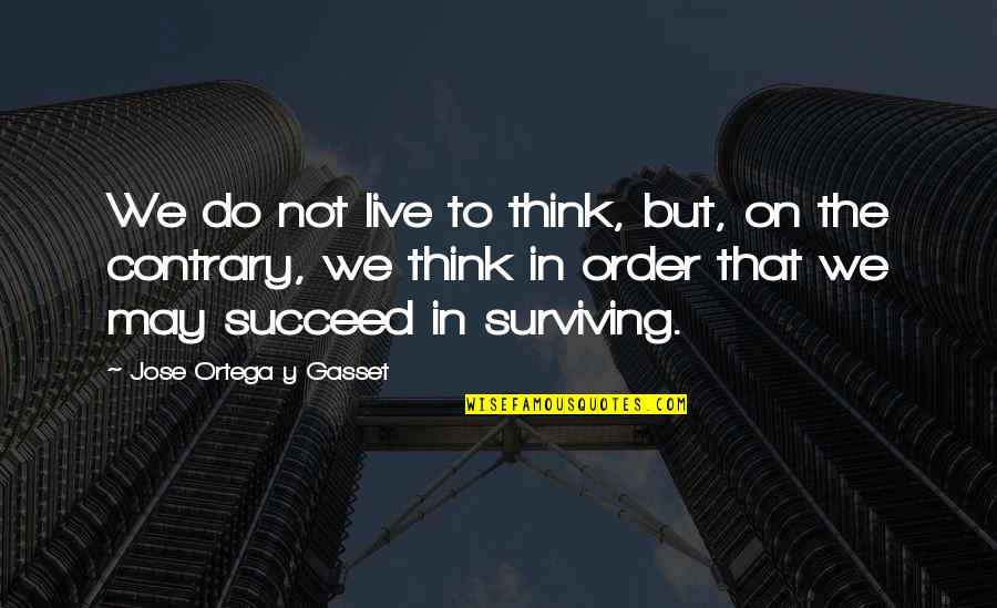 Ortega Y Gasset Quotes By Jose Ortega Y Gasset: We do not live to think, but, on