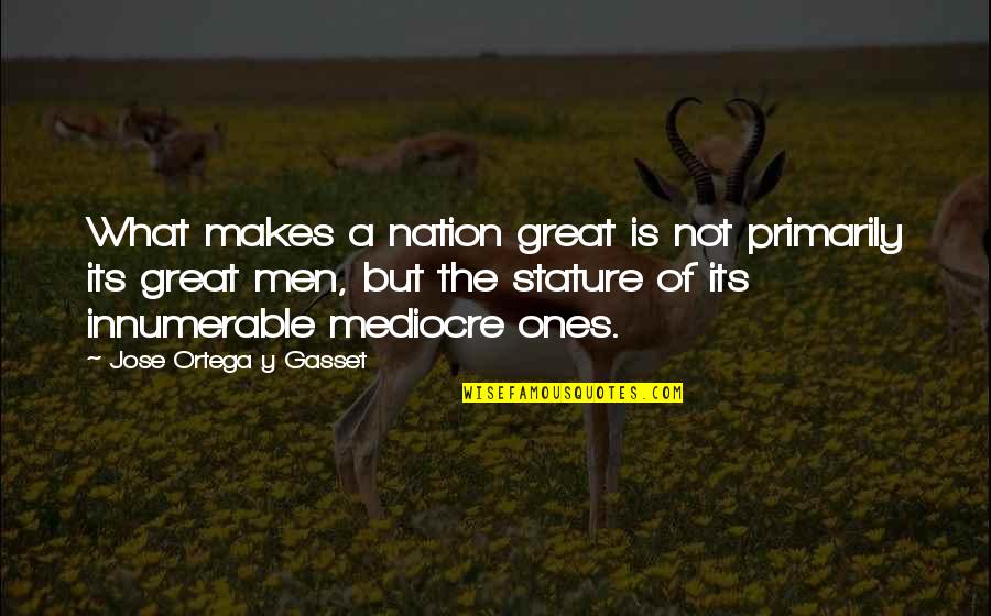 Ortega Y Gasset Quotes By Jose Ortega Y Gasset: What makes a nation great is not primarily