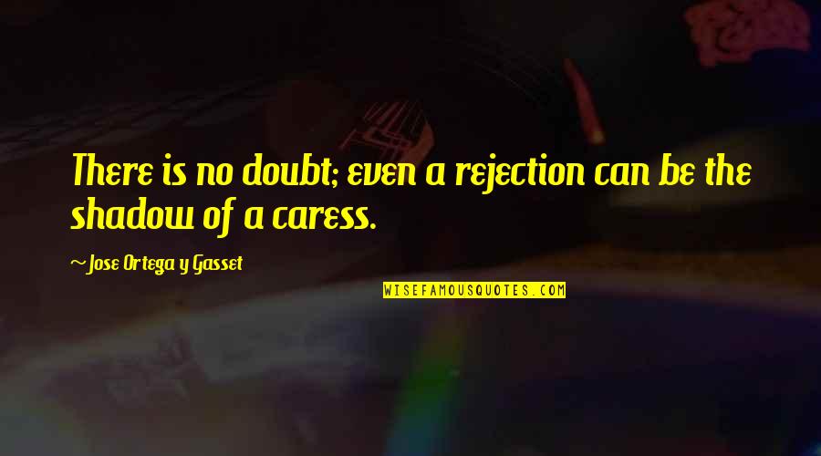 Ortega Y Gasset Quotes By Jose Ortega Y Gasset: There is no doubt; even a rejection can