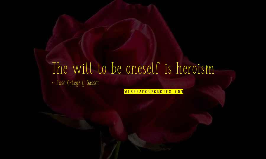 Ortega Y Gasset Quotes By Jose Ortega Y Gasset: The will to be oneself is heroism