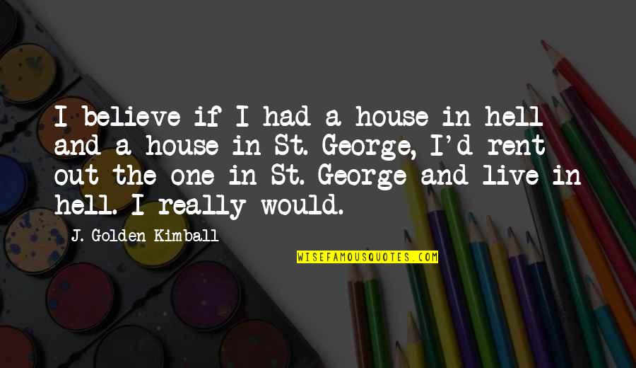 Ortwin Nast Quotes By J. Golden Kimball: I believe if I had a house in