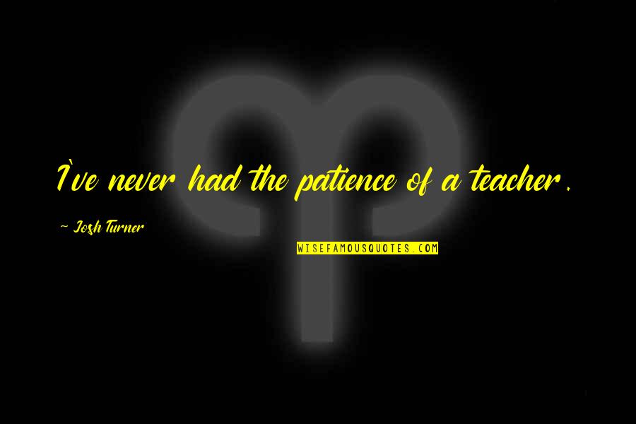 Osaki Os 4000 Quotes By Josh Turner: I've never had the patience of a teacher.