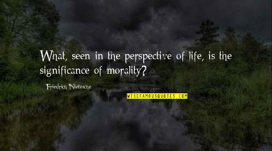 Osbert Hood Quotes By Friedrich Nietzsche: What, seen in the perspective of life, is