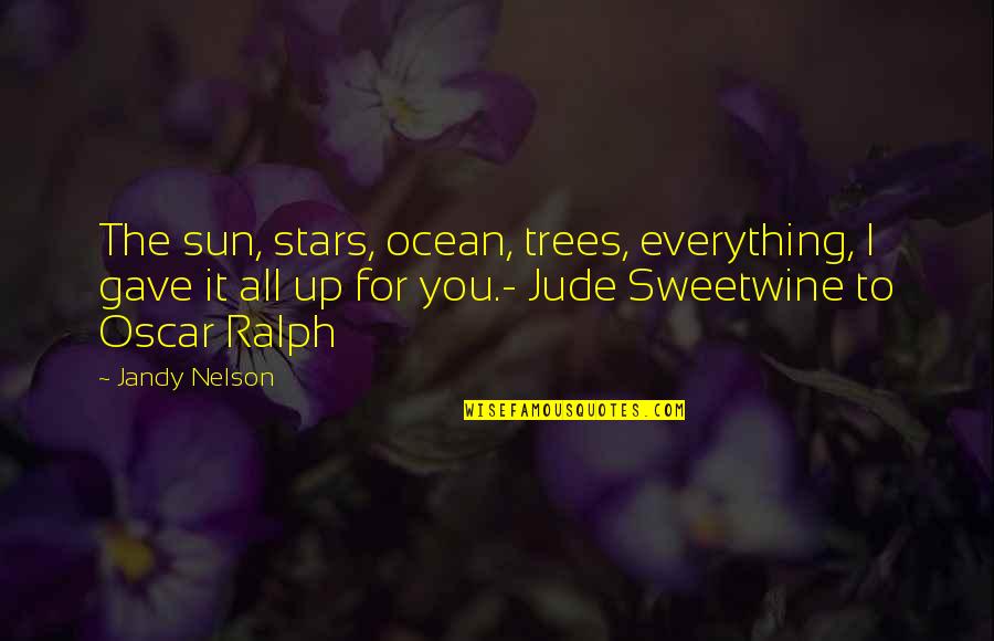 Oscar Ralph Quotes By Jandy Nelson: The sun, stars, ocean, trees, everything, I gave