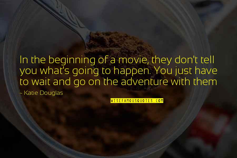 Osetimoguardiao Quotes By Katie Douglas: In the beginning of a movie, they don't