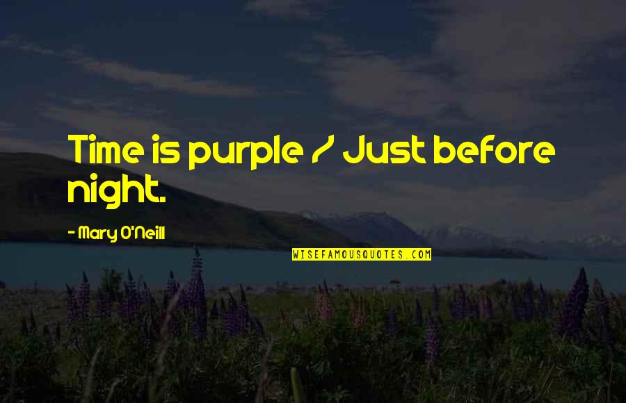 Osetljivost I Pokretljivost Quotes By Mary O'Neill: Time is purple / Just before night.