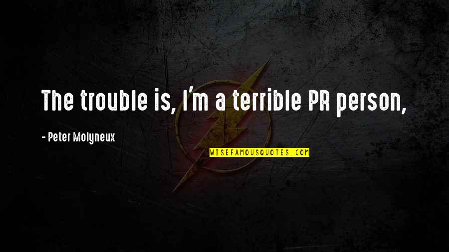 Oshane Lewis Quotes By Peter Molyneux: The trouble is, I'm a terrible PR person,