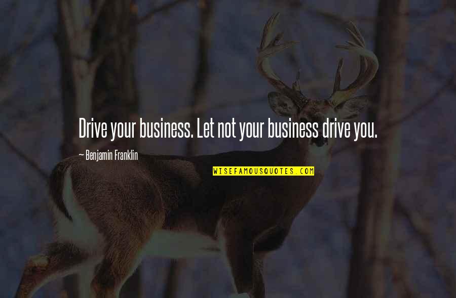 Oshnet Quotes By Benjamin Franklin: Drive your business. Let not your business drive